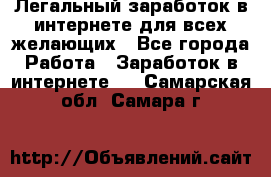 Легальный заработок в интернете для всех желающих - Все города Работа » Заработок в интернете   . Самарская обл.,Самара г.